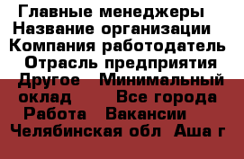 Главные менеджеры › Название организации ­ Компания-работодатель › Отрасль предприятия ­ Другое › Минимальный оклад ­ 1 - Все города Работа » Вакансии   . Челябинская обл.,Аша г.